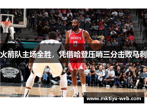 火箭队主场全胜，凭借哈登压哨三分击败马刺