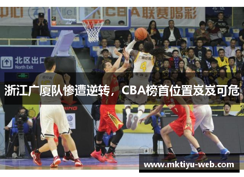 浙江广厦队惨遭逆转,CBA榜首位置岌岌可危