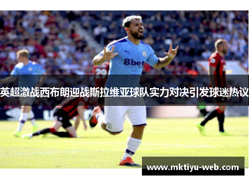 英超激战西布朗迎战斯拉维亚球队实力对决引发球迷热议